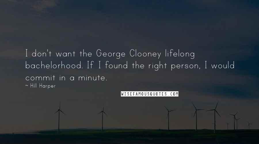 Hill Harper Quotes: I don't want the George Clooney lifelong bachelorhood. If I found the right person, I would commit in a minute.