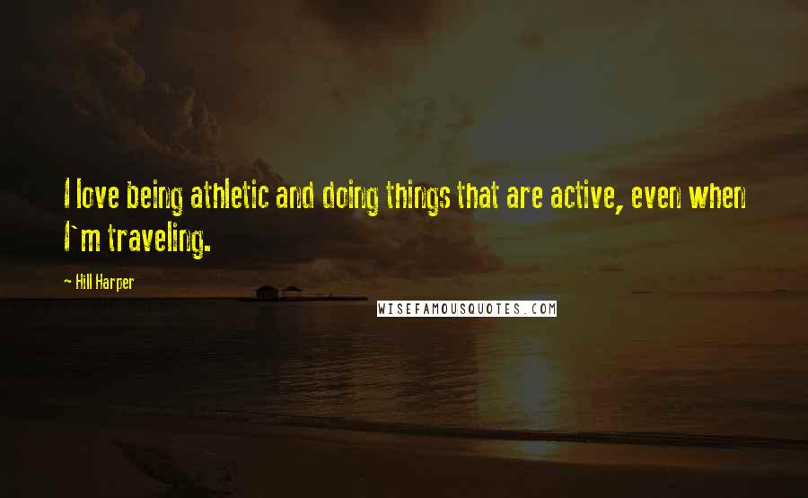 Hill Harper Quotes: I love being athletic and doing things that are active, even when I'm traveling.