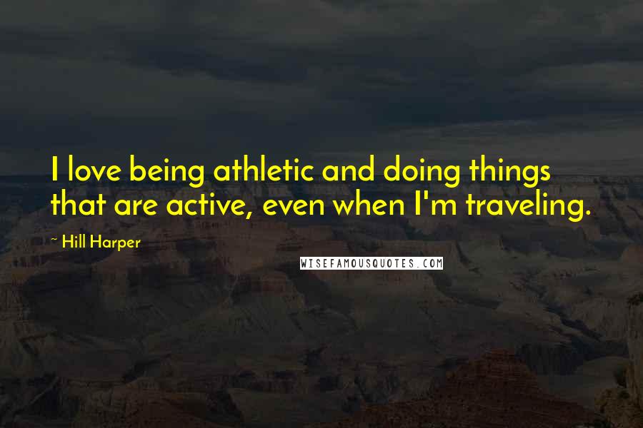 Hill Harper Quotes: I love being athletic and doing things that are active, even when I'm traveling.