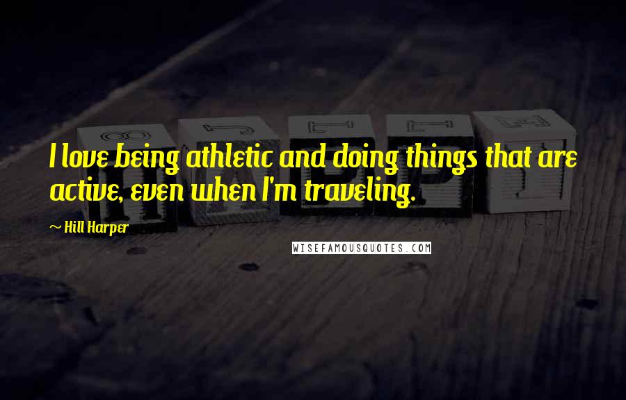 Hill Harper Quotes: I love being athletic and doing things that are active, even when I'm traveling.