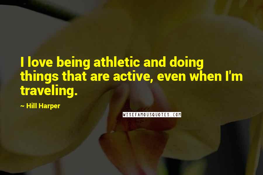 Hill Harper Quotes: I love being athletic and doing things that are active, even when I'm traveling.