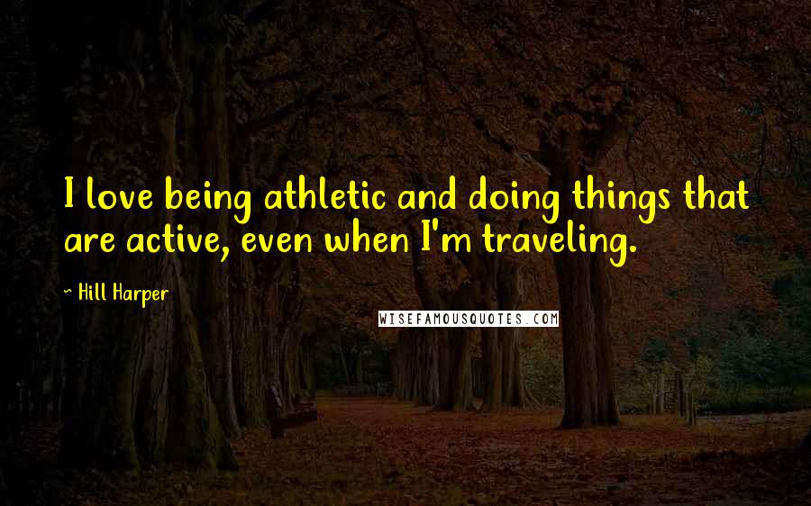 Hill Harper Quotes: I love being athletic and doing things that are active, even when I'm traveling.