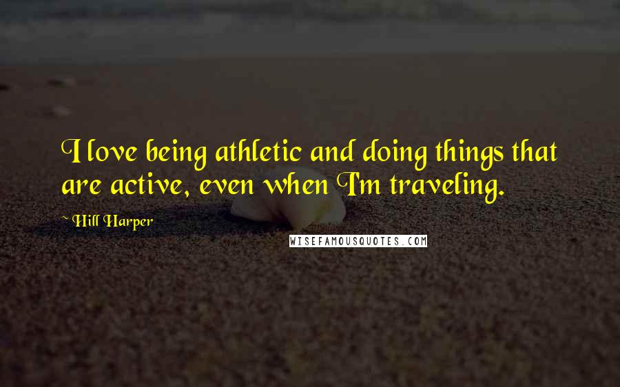 Hill Harper Quotes: I love being athletic and doing things that are active, even when I'm traveling.