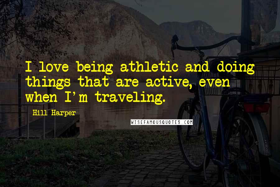 Hill Harper Quotes: I love being athletic and doing things that are active, even when I'm traveling.