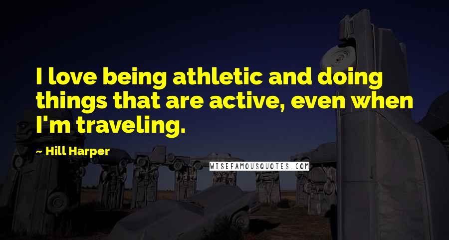Hill Harper Quotes: I love being athletic and doing things that are active, even when I'm traveling.