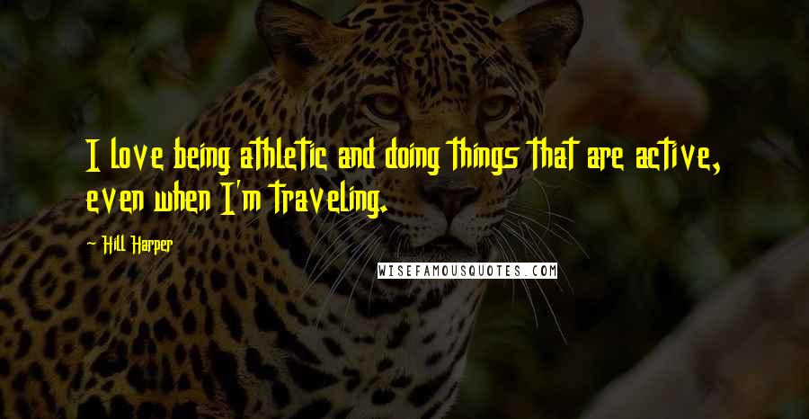 Hill Harper Quotes: I love being athletic and doing things that are active, even when I'm traveling.