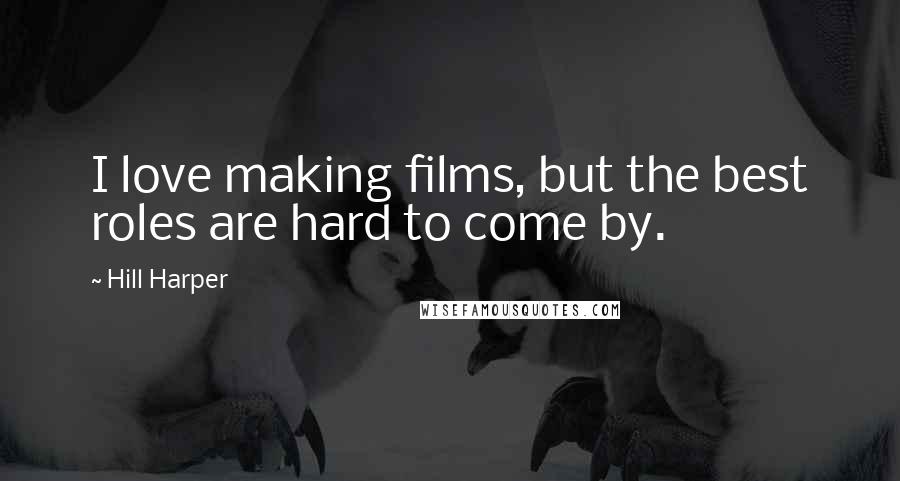 Hill Harper Quotes: I love making films, but the best roles are hard to come by.