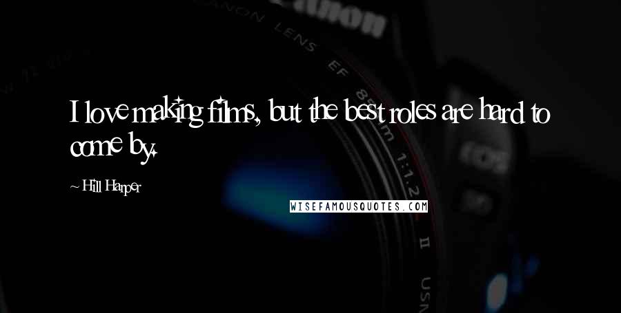 Hill Harper Quotes: I love making films, but the best roles are hard to come by.