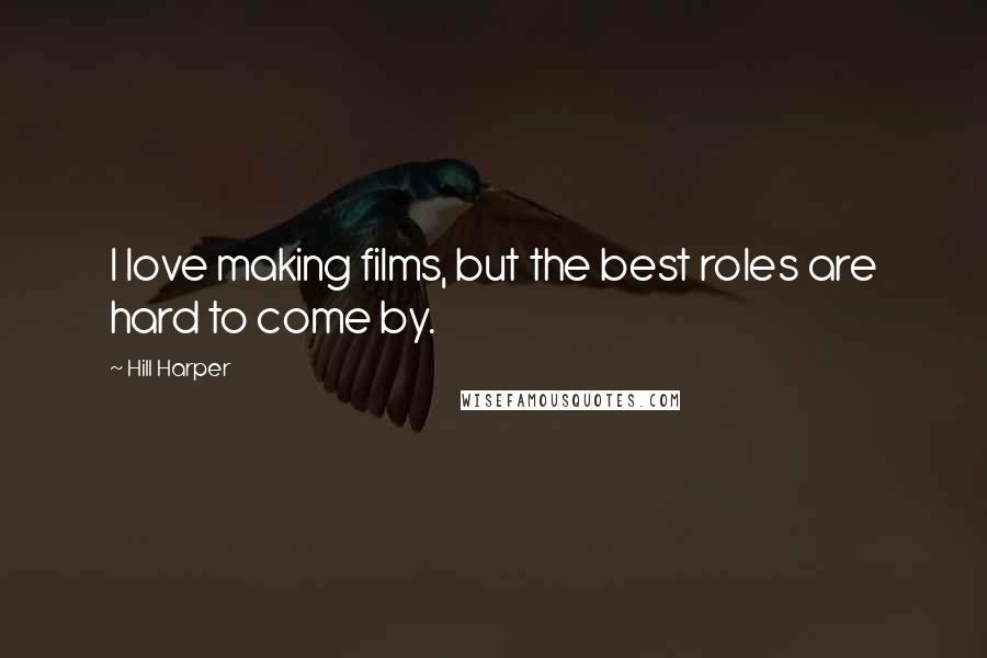 Hill Harper Quotes: I love making films, but the best roles are hard to come by.