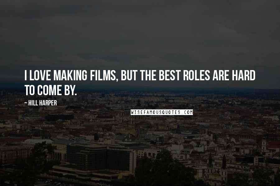 Hill Harper Quotes: I love making films, but the best roles are hard to come by.
