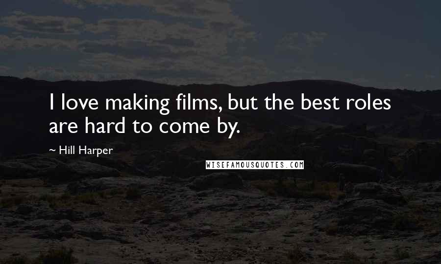 Hill Harper Quotes: I love making films, but the best roles are hard to come by.