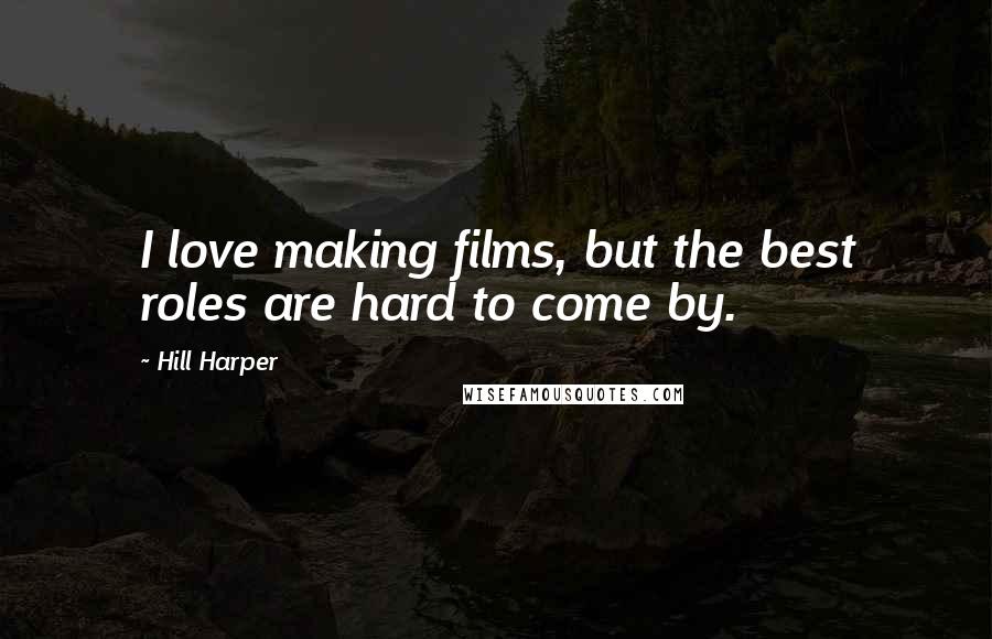 Hill Harper Quotes: I love making films, but the best roles are hard to come by.