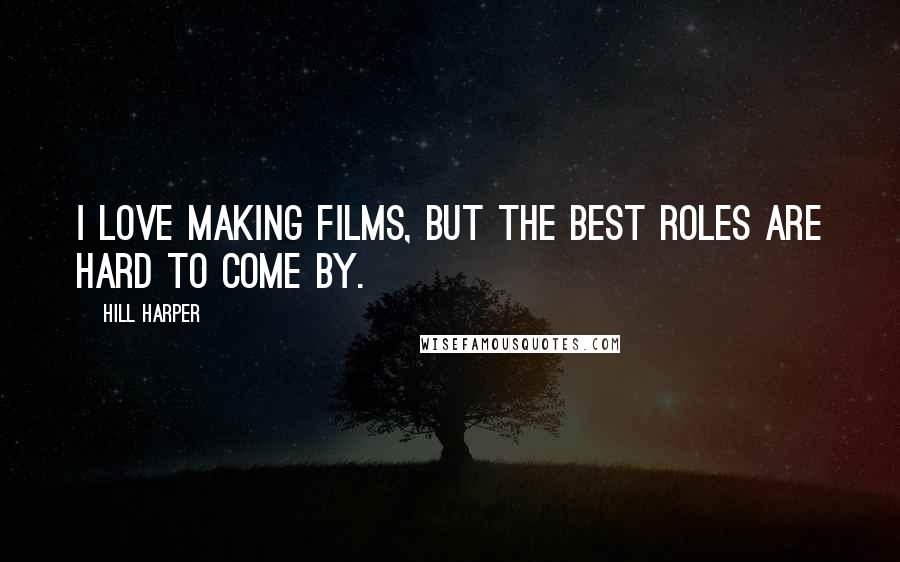 Hill Harper Quotes: I love making films, but the best roles are hard to come by.