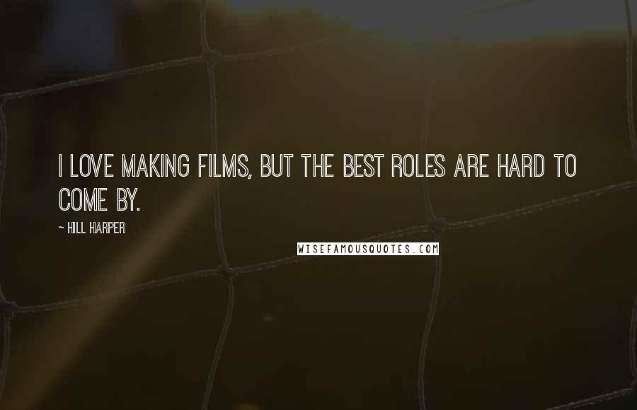 Hill Harper Quotes: I love making films, but the best roles are hard to come by.