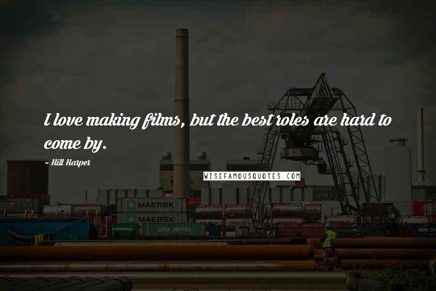 Hill Harper Quotes: I love making films, but the best roles are hard to come by.