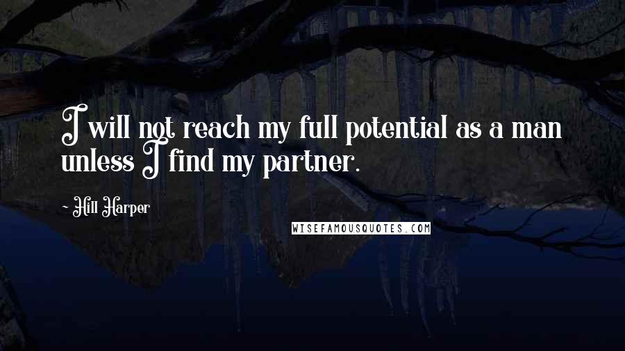 Hill Harper Quotes: I will not reach my full potential as a man unless I find my partner.
