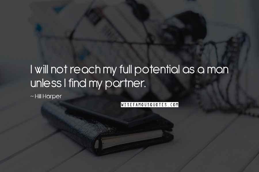 Hill Harper Quotes: I will not reach my full potential as a man unless I find my partner.