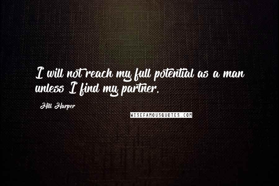 Hill Harper Quotes: I will not reach my full potential as a man unless I find my partner.