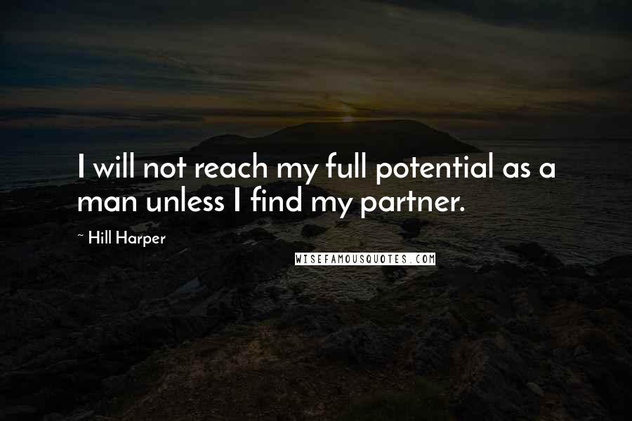 Hill Harper Quotes: I will not reach my full potential as a man unless I find my partner.