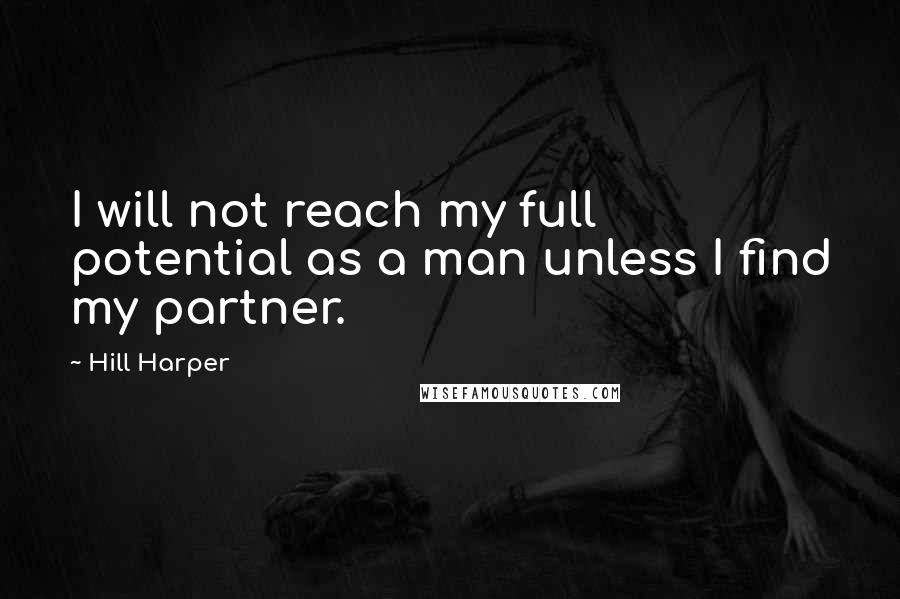 Hill Harper Quotes: I will not reach my full potential as a man unless I find my partner.