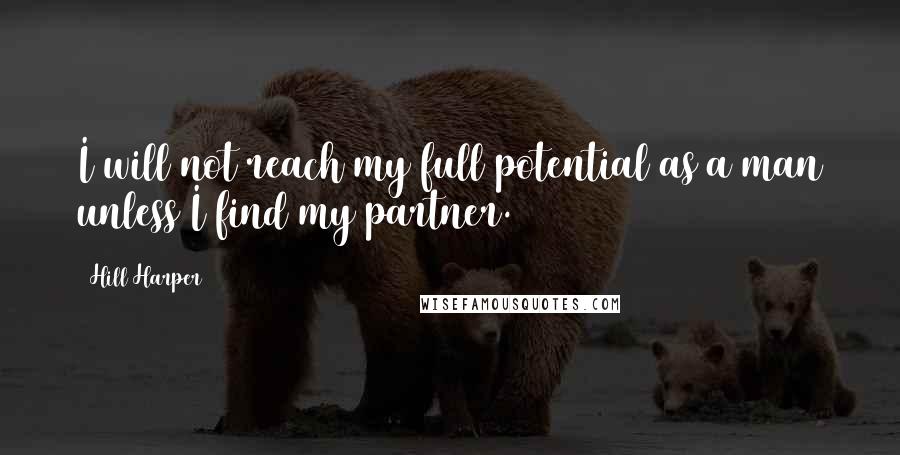 Hill Harper Quotes: I will not reach my full potential as a man unless I find my partner.