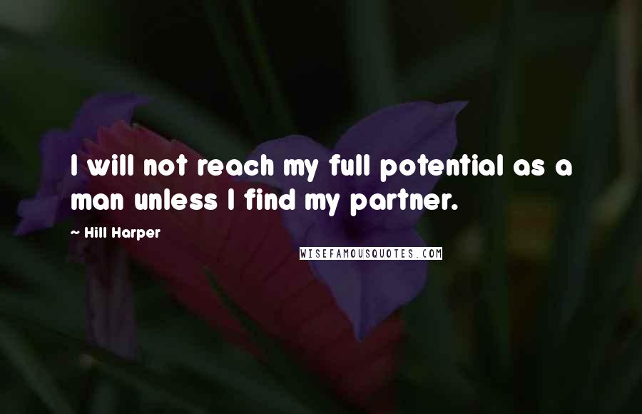 Hill Harper Quotes: I will not reach my full potential as a man unless I find my partner.