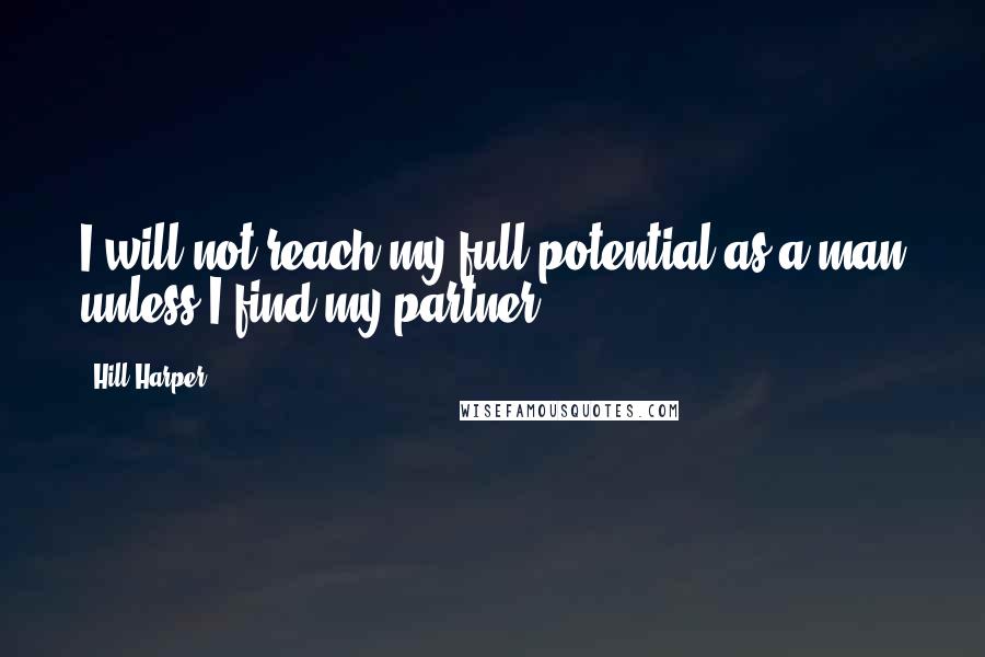 Hill Harper Quotes: I will not reach my full potential as a man unless I find my partner.