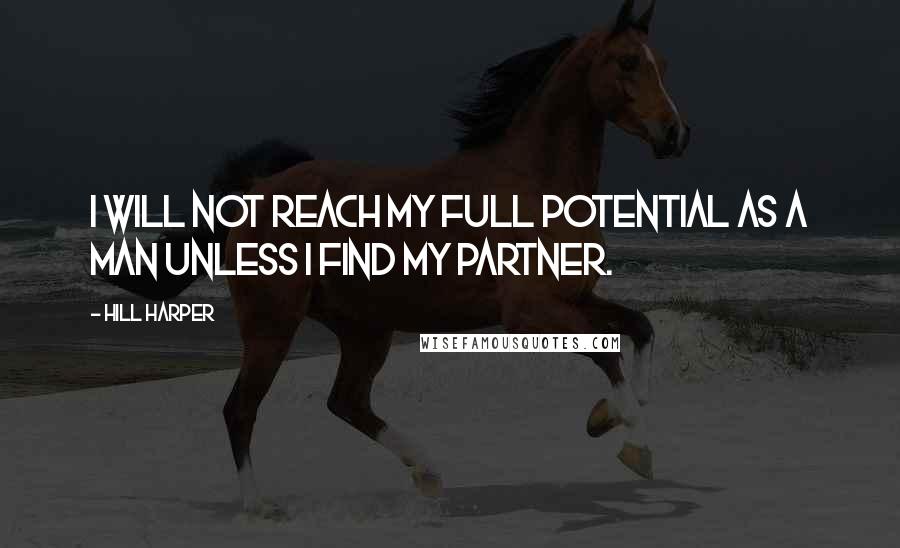 Hill Harper Quotes: I will not reach my full potential as a man unless I find my partner.