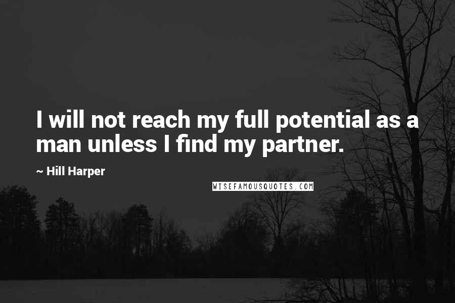 Hill Harper Quotes: I will not reach my full potential as a man unless I find my partner.