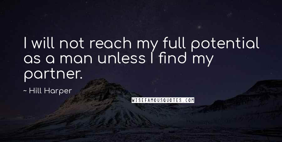 Hill Harper Quotes: I will not reach my full potential as a man unless I find my partner.