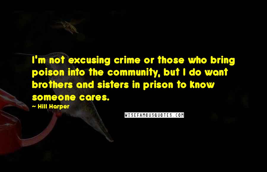 Hill Harper Quotes: I'm not excusing crime or those who bring poison into the community, but I do want brothers and sisters in prison to know someone cares.