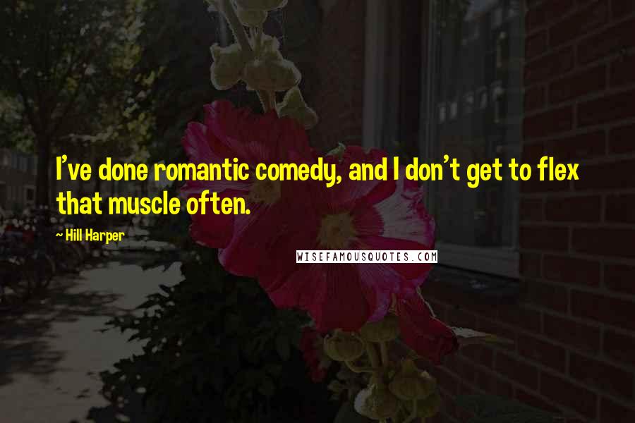 Hill Harper Quotes: I've done romantic comedy, and I don't get to flex that muscle often.