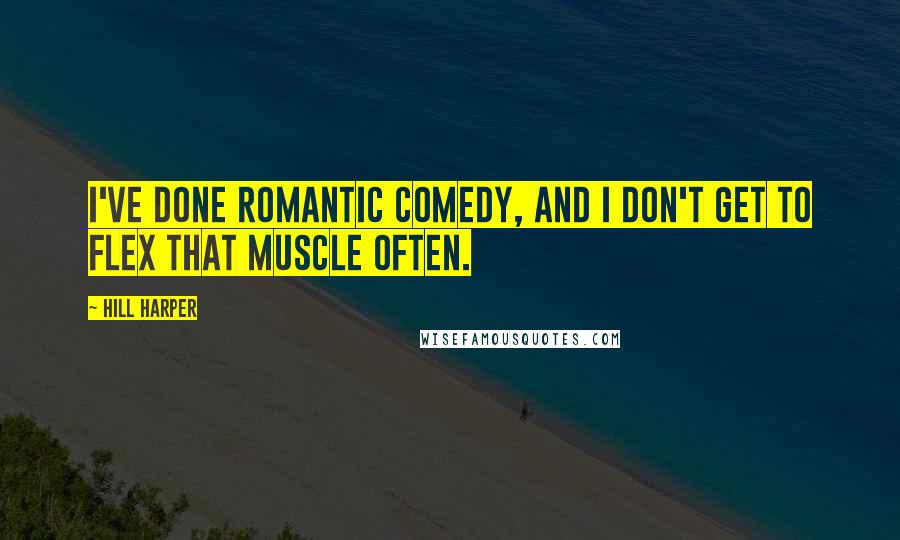 Hill Harper Quotes: I've done romantic comedy, and I don't get to flex that muscle often.