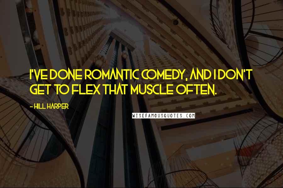 Hill Harper Quotes: I've done romantic comedy, and I don't get to flex that muscle often.