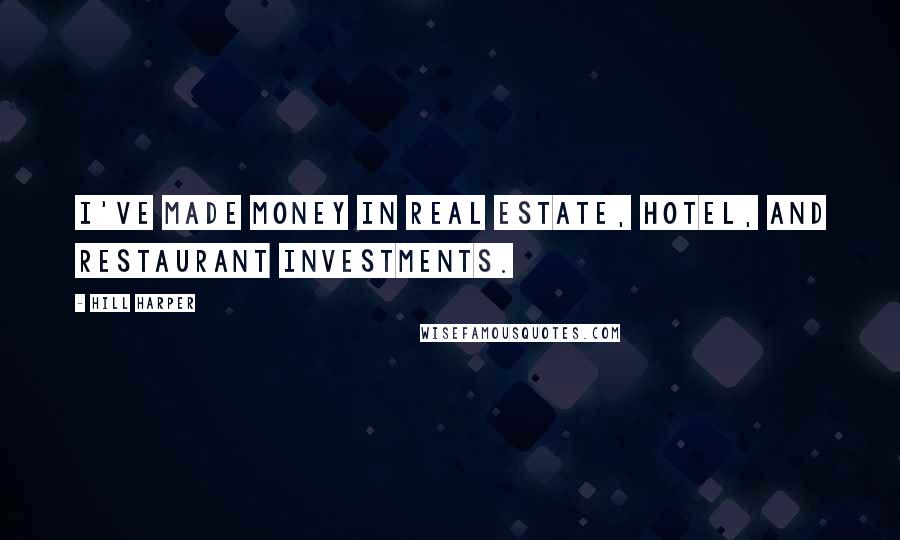 Hill Harper Quotes: I've made money in real estate, hotel, and restaurant investments.