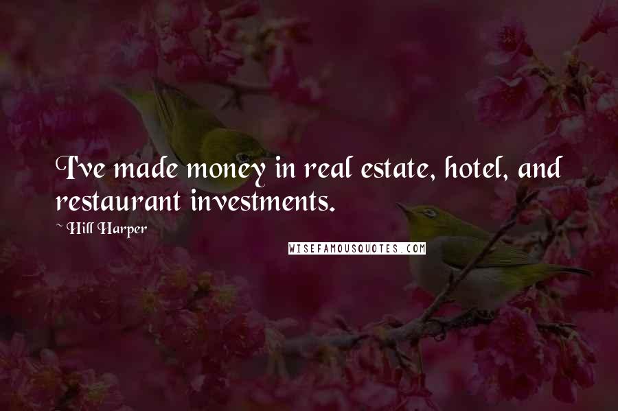 Hill Harper Quotes: I've made money in real estate, hotel, and restaurant investments.