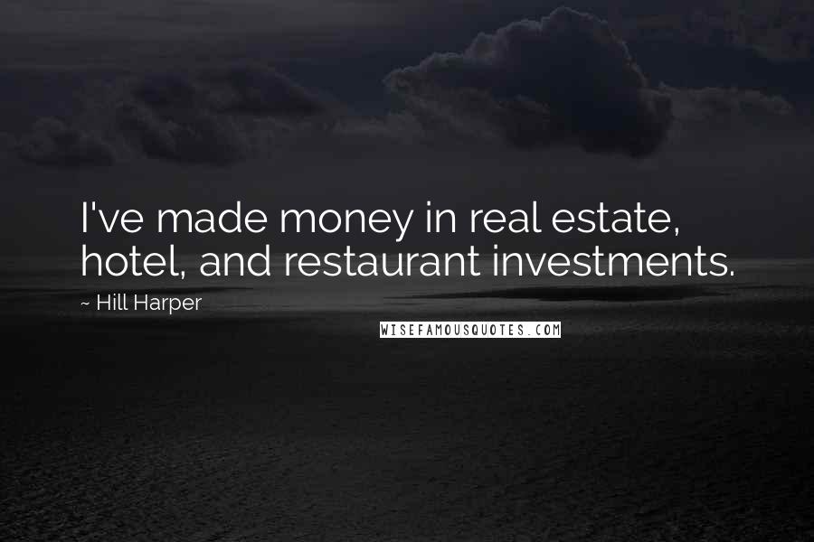 Hill Harper Quotes: I've made money in real estate, hotel, and restaurant investments.