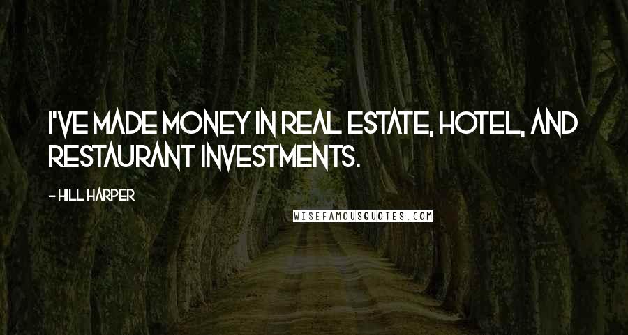 Hill Harper Quotes: I've made money in real estate, hotel, and restaurant investments.