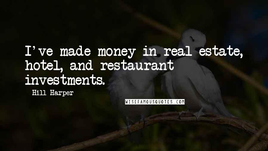 Hill Harper Quotes: I've made money in real estate, hotel, and restaurant investments.