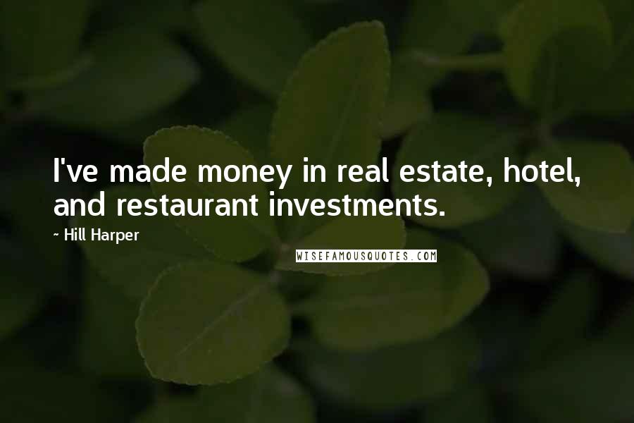 Hill Harper Quotes: I've made money in real estate, hotel, and restaurant investments.