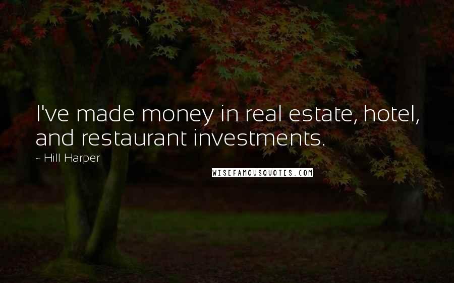 Hill Harper Quotes: I've made money in real estate, hotel, and restaurant investments.