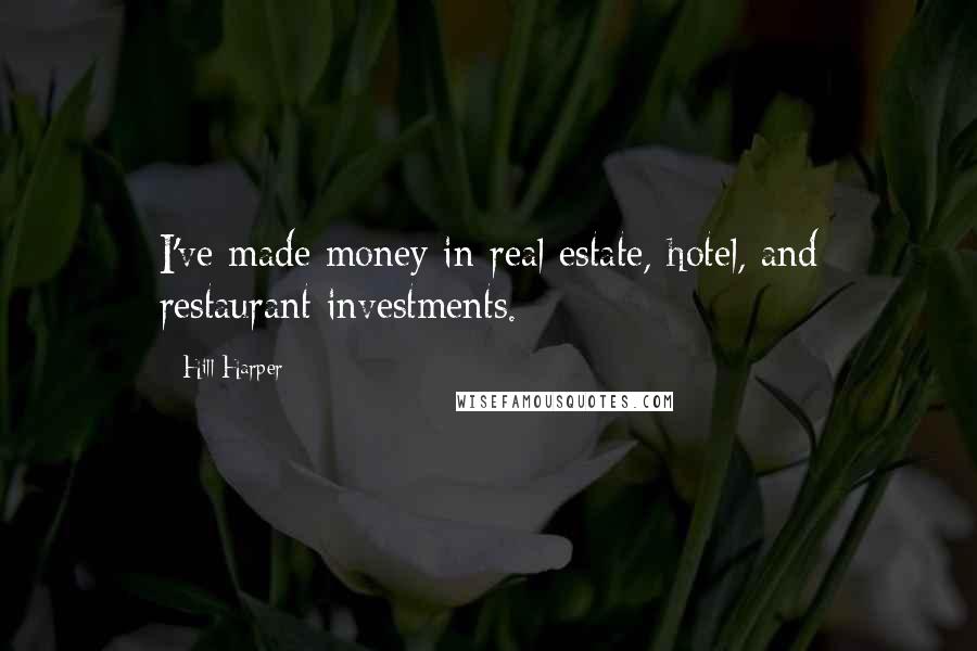 Hill Harper Quotes: I've made money in real estate, hotel, and restaurant investments.