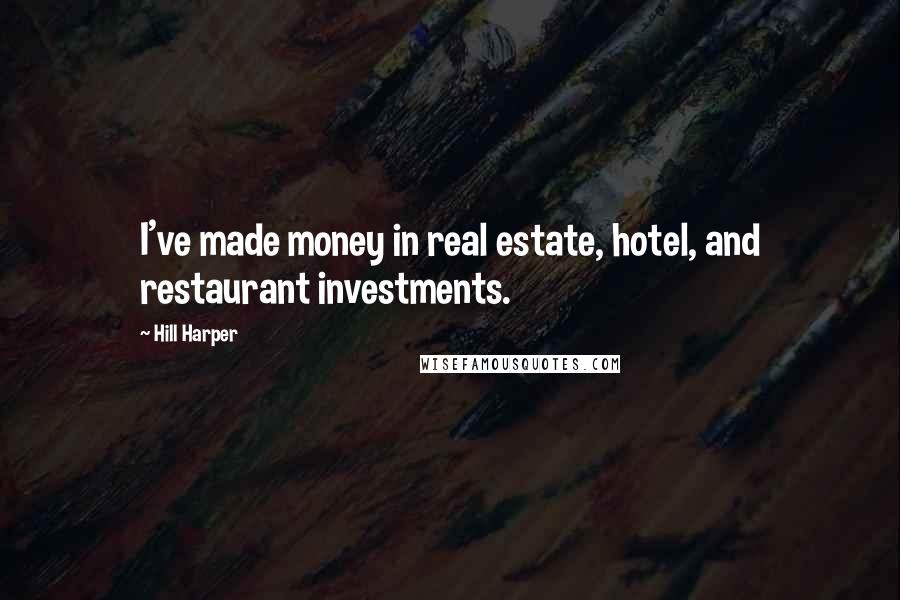 Hill Harper Quotes: I've made money in real estate, hotel, and restaurant investments.