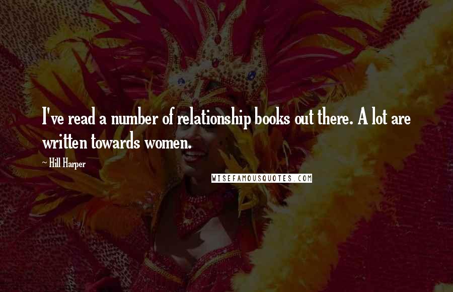 Hill Harper Quotes: I've read a number of relationship books out there. A lot are written towards women.