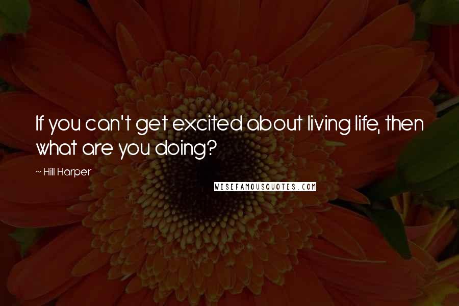 Hill Harper Quotes: If you can't get excited about living life, then what are you doing?