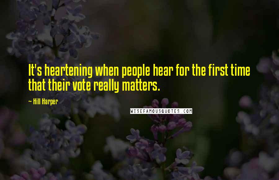 Hill Harper Quotes: It's heartening when people hear for the first time that their vote really matters.