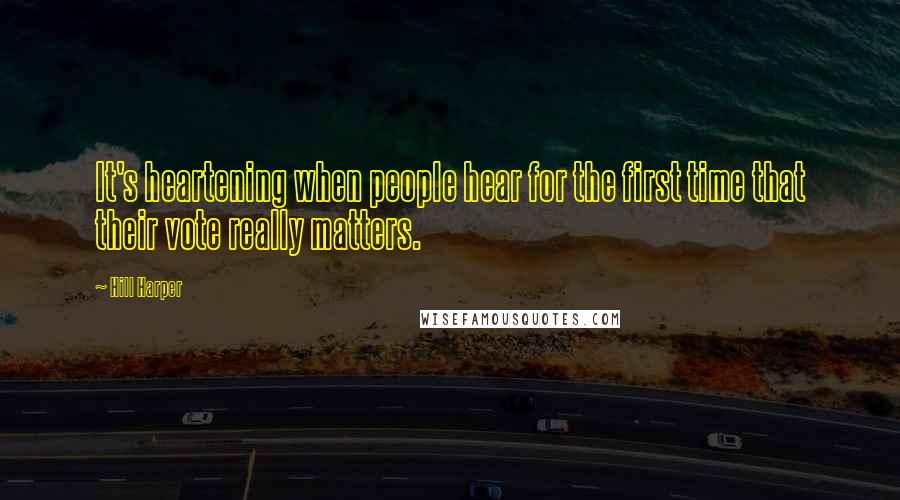 Hill Harper Quotes: It's heartening when people hear for the first time that their vote really matters.