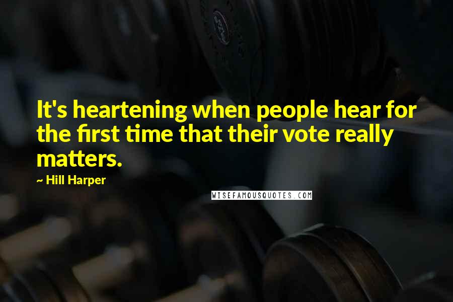 Hill Harper Quotes: It's heartening when people hear for the first time that their vote really matters.