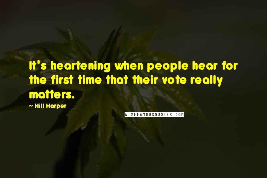 Hill Harper Quotes: It's heartening when people hear for the first time that their vote really matters.