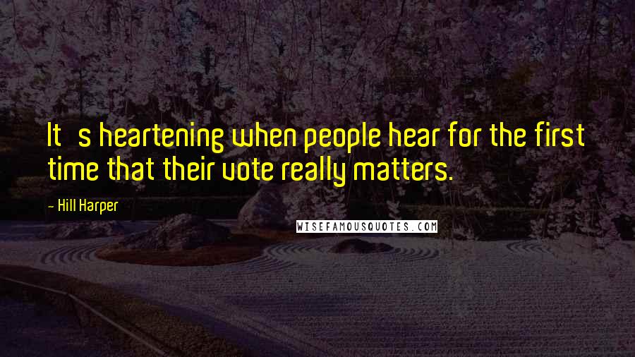 Hill Harper Quotes: It's heartening when people hear for the first time that their vote really matters.